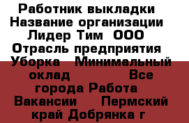 Работник выкладки › Название организации ­ Лидер Тим, ООО › Отрасль предприятия ­ Уборка › Минимальный оклад ­ 28 000 - Все города Работа » Вакансии   . Пермский край,Добрянка г.
